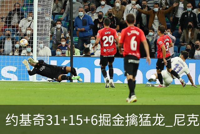 约基奇31+15+6掘金擒猛龙 尼克斯送篮网4连败