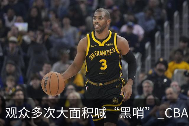 观众多次大面积喊“黑哨” CBA对上海赛区、上海久事俱乐部处罚